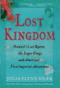 Lost Kingdom: Hawaiia 039 s Last Queen, the Sugar Kings, and Americaa 039 s First Imperial Venture LOST KINGDOM Julia Flynn Siler