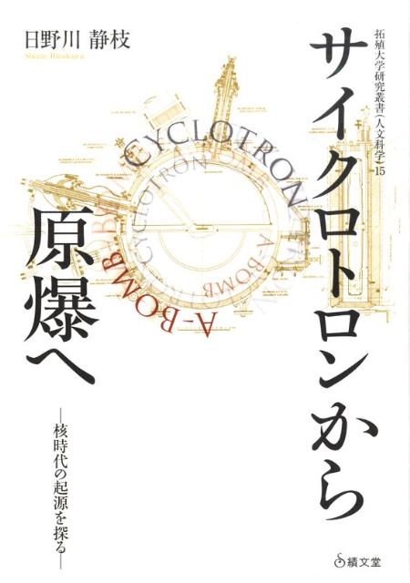 サイクロトロンから原爆へ 核時代の起源を探る （拓殖大学研究叢書） [ 日野川静枝 ]