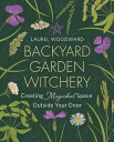 Backyard Garden Witchery: Creating Magickal Space Outside Your Door BACKYARD GARDEN WITCHERY Laurel Woodward