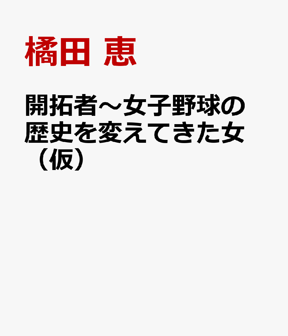 開拓者～女子野球の歴史を変えてきた女　（仮） [ 橘田 恵 ]