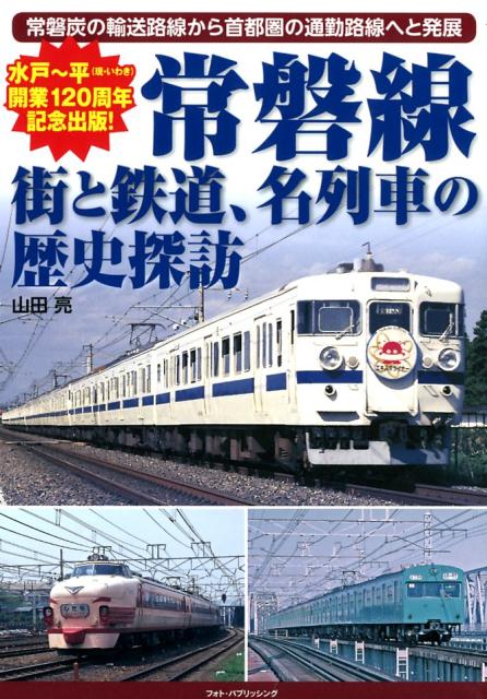 常磐線　街と鉄道、名列車の歴史探訪 常磐炭の輸送路線から首都圏の通勤路線へと発展 [ 山田亮 ]