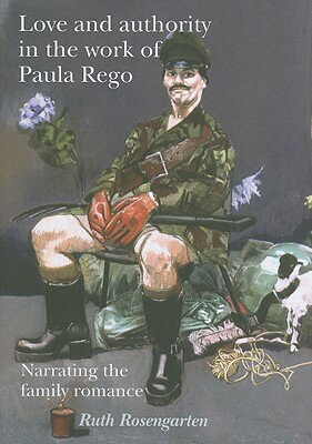 Love and authority in the work of Paula Rego: Narrating the family romance LOVE & AUTHORITY IN THE WORK O [ Ruth Rosengarten ]