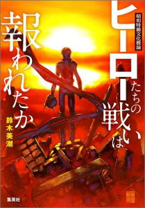 ヒーローたちの戦いは報われたか 昭和特撮文化概論 [ 鈴木美潮 ]