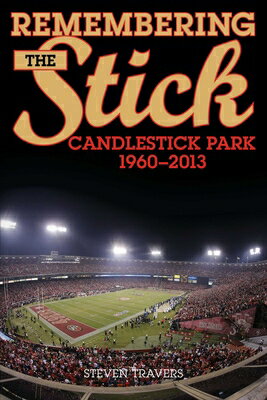 Remembering the Stick: Candlestick Park--1960-2013 REMEMBERING THE STICK [ Steven Travers ]
