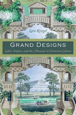 Grand Designs: Labor, Empire, and the Museum in Victorian Culture GRAND DESIGNS （Radical Perspectives） [ Lara Kriegel ]