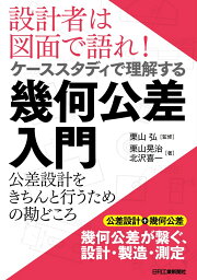 設計者は図面で語れ！ケーススタディで理解する幾何公差入門ー公差設計をきちんと行うための設計の勘どころー [ 栗山 弘 監修、栗山 晃治 著、北沢 喜一 著 ]