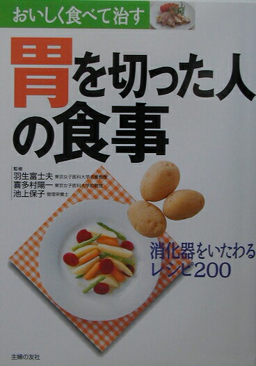 胃を切った人の食事 消化器をいたわるレシピ200 （おいしく食べて治す） [ 主婦の友社 ]