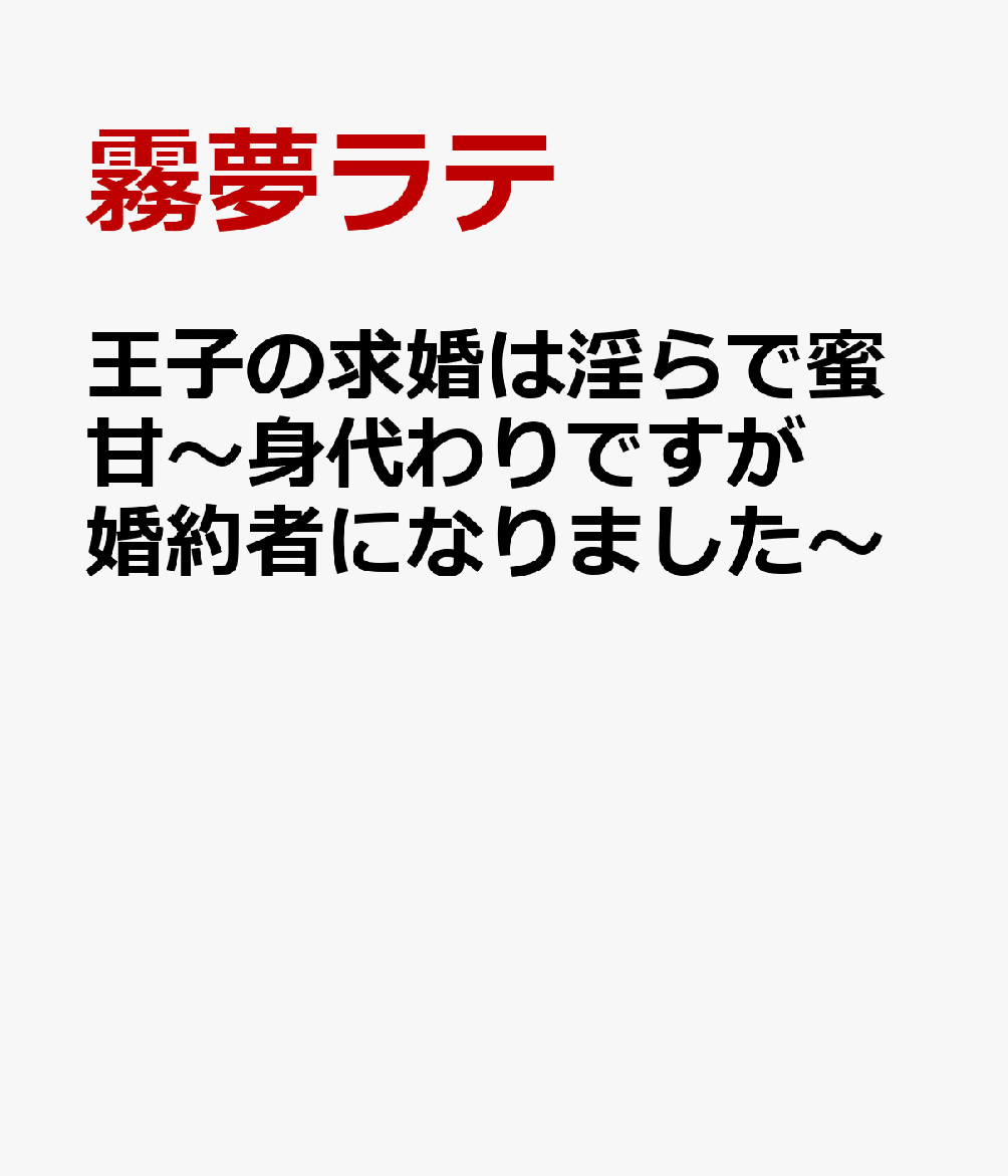 王子の求婚は淫らで蜜甘〜身代わりですが婚約者になりました〜