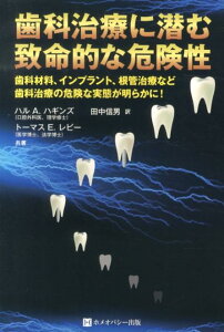 歯科治療に潜む致命的な危険性 歯の詰め物などの歯科材料、インプラント、根管治療な [ ハル・A．ハギンズ ]