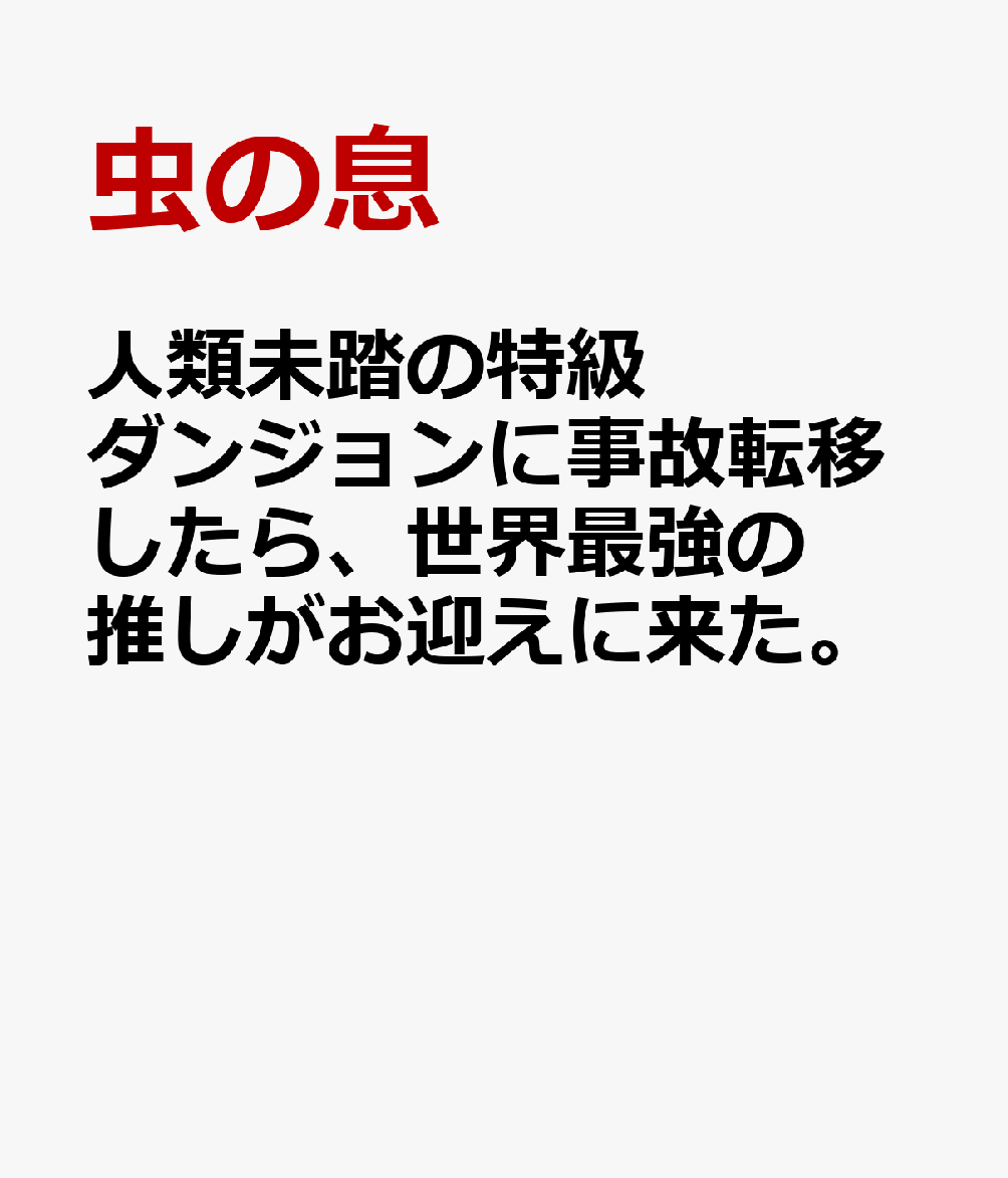 人類未踏の特級ダンジョンに事故転移したら、世界最強の推しがお迎えに来た。