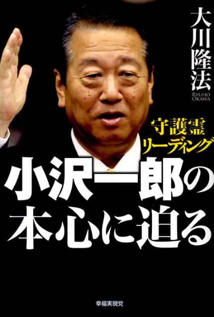 小沢一郎の本心に迫る 守護霊リーディング [ 大川隆法 ]