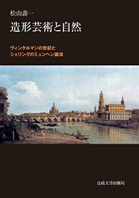 造形芸術と自然 ヴィンケルマンの世紀とシェリングのミュンヘン講演 [ 松山寿一 ]