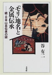 「モリ」地名と金属伝承 続・日本山岳伝承の謎 [ 谷　有二 ]