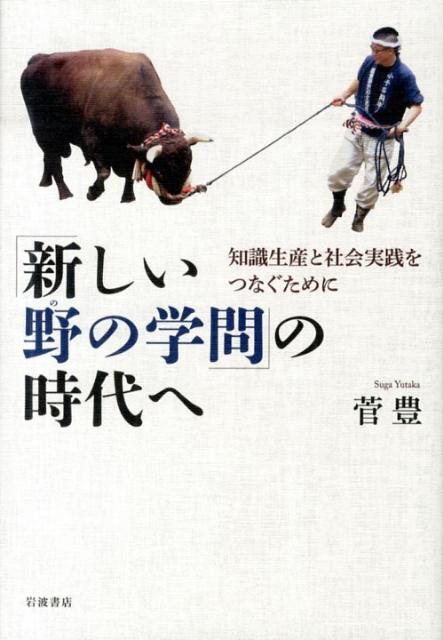 「新しい野の学問」の時代へ 知識生産と社会実践をつなぐために [ 菅 豊 ]