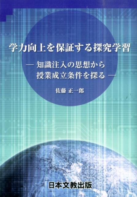 学力向上を保証する探究学習 知識注入の思想から授業成立条件を探る [ 佐藤正一郎 ]