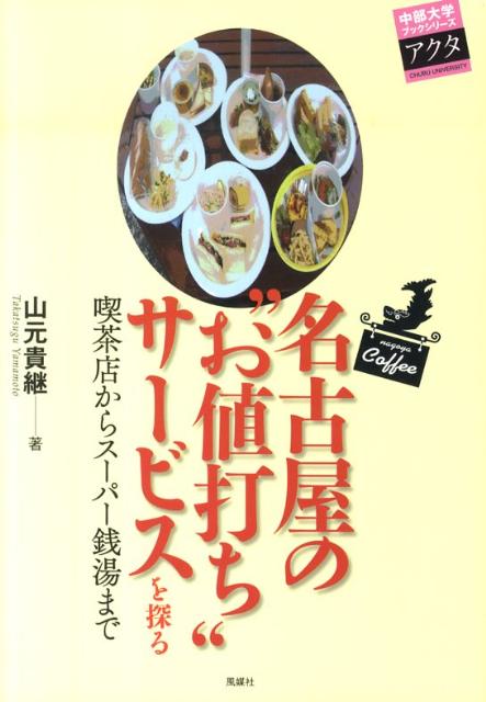 名古屋の”お値打ち”サービスを探る 喫茶店からスーパー銭湯まで （中部大学ブックシリーズアクタ） [ 山元貴継 ]