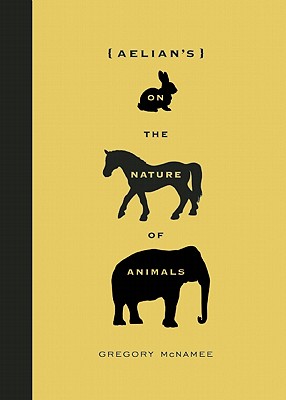 Selections from Aelian's De Natura Animalium, translated and edited by Gregory McNamee, are a mostly randomly ordered collection of stories that constitute an early encyclopedia of animal behavior, affording insight into what ancient Romans knew about and thought about animals--and, of particular interest to modern scholars, about animal minds"--Provided by publisher.