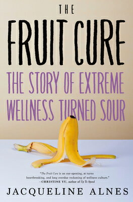 The Fruit Cure: The Story of Extreme Wellness Turned Sour FRUIT CURE [ Jacqueline Alnes ]