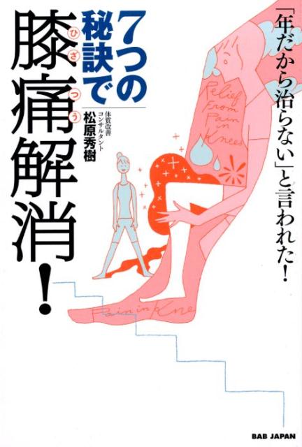 7つの秘訣で膝痛解消！ 「年だから治らない」と言われた！ [ 松原　秀樹 ]
