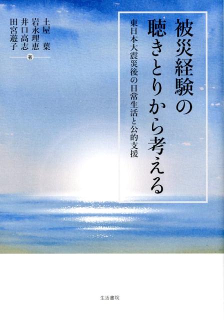 被災経験の聴きとりから考える 東日本大震災後の日常生活と公的支援 