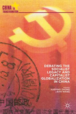 Debating the Socialist Legacy and Capitalist Globalization in China DEBATING THE SOCIALIST LEGACY （China in Transformation） [ X. Zhong ]