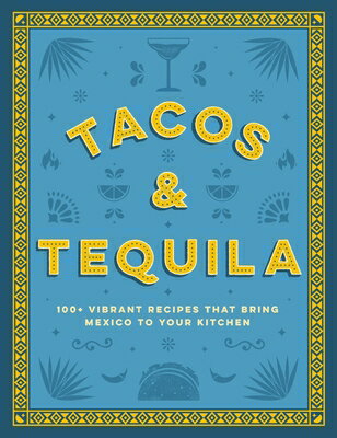 Tacos and Tequila: 100+ Vibrant Recipes That Bring Mexico to Your Kitchen