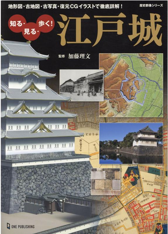 知る、見る、歩く！江戸城 地形図・古地図・古写真・復元CGイラストで徹底詳解 （歴史群像シリーズ） [ 加藤理文 ]