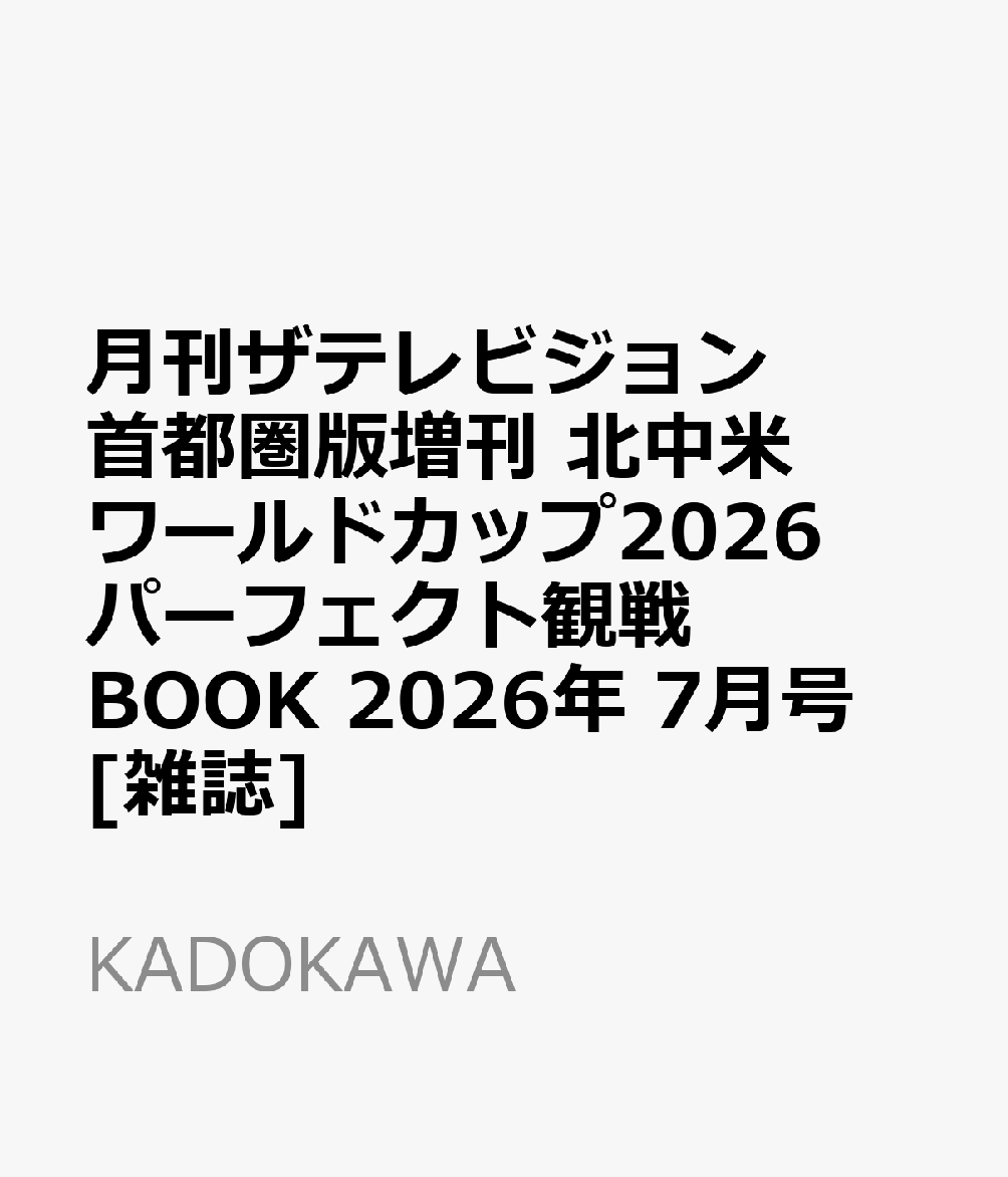 月刊ザテレビジョン 首都圏版増刊 北中米ワールドカップ2026 パーフェクト観戦BOOK 2026年 7月号 [雑誌]