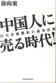 中国人に売る時代！ 巨大市場開拓の成功法則 [ 徐向東 ]