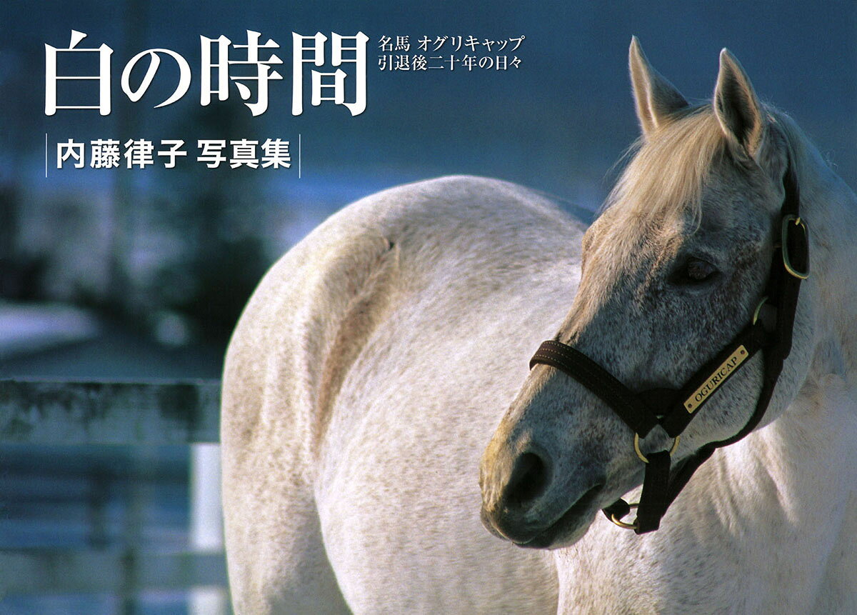 白の時間 : 名馬オグリキャップ引退後二十年の日々 : 内藤律子写真集