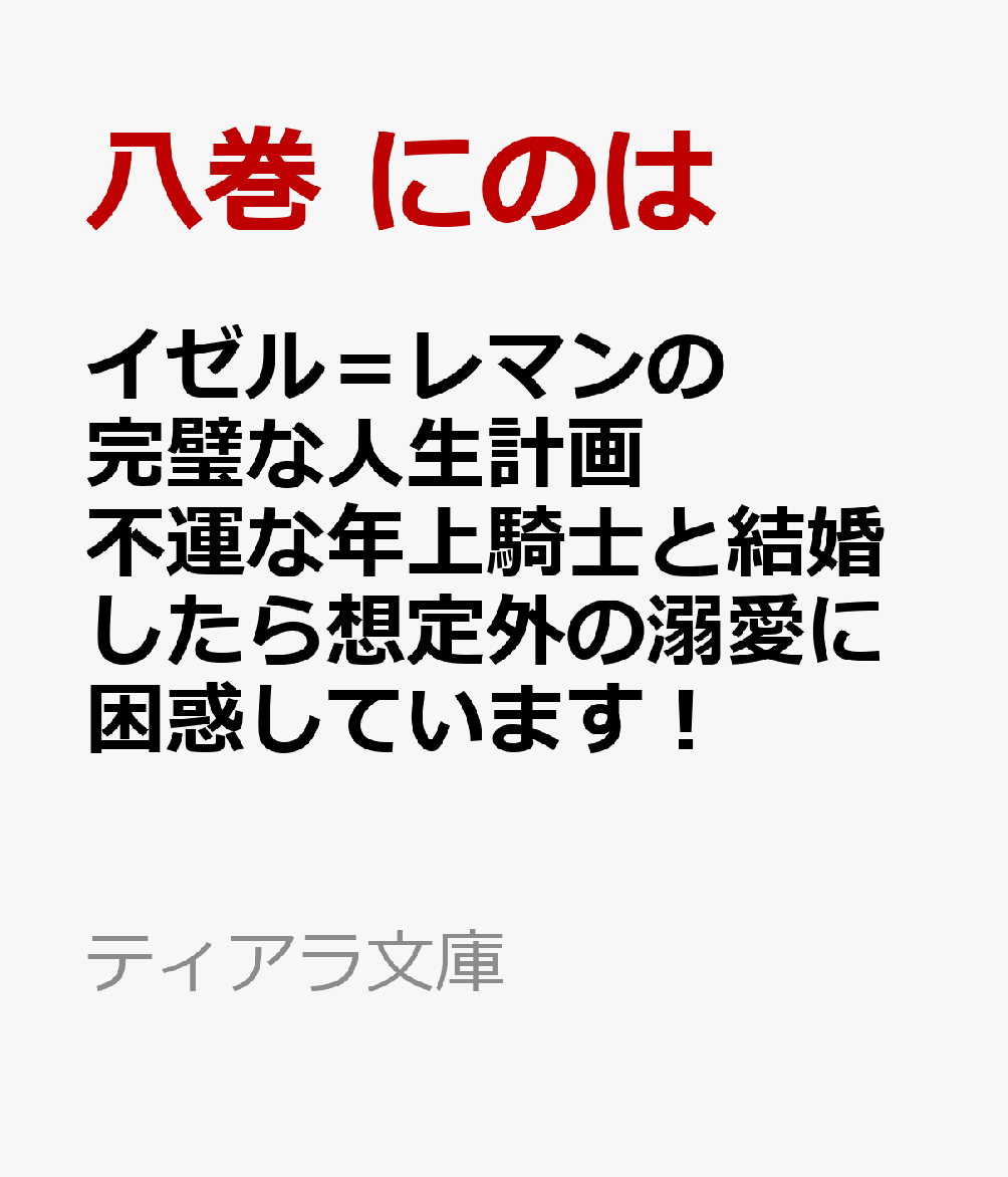イゼル＝レマンの完璧な人生計画　不運な年上騎士と結婚したら想定外の溺愛に困惑しています！