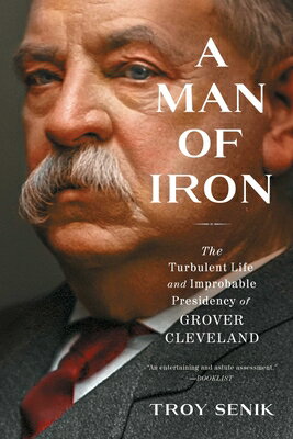 A Man of Iron: The Turbulent Life and Improbable Presidency of Grover Cleveland MAN OF IRON [ Troy Senik ]