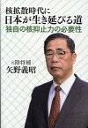 核拡散時代に日本が生き延びる道 独自の核抑止力の必要性 [ 矢野義昭 ]