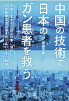 中国の技術で日本のガン患者を救う中国で生まれた私が日本に帰化し、日中医療交流の道を切り拓いてきた軌跡 [ 甲斐 元虎 ]