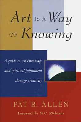 Art Is a Way of Knowing: A Guide to Self-Knowledge and Spiritual Fulfillment Through Creativity ART IS A WAY OF KNOWING [ Pat B. Allen ]