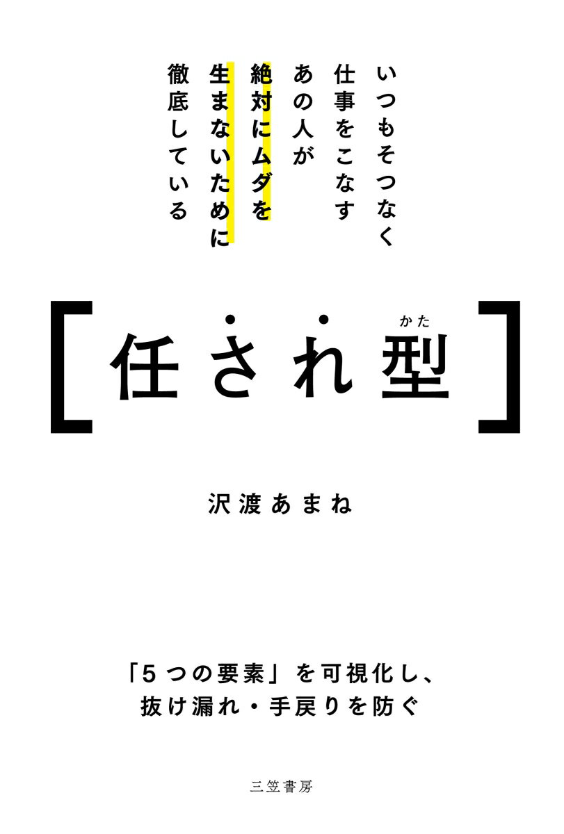 いつもそつなく仕事をこなすあの人が絶対にムダを生まないために徹底している任され型 「5つの要素」を可視化し、抜け漏れ・手戻りを防ぐ （単行本） [ 沢渡　あまね ]