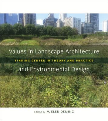 Values in Landscape Architecture and Environmental Design: Finding Center in Theory and Practice VALUES IN LANDSCAPE ARCHITECTU （Reading the American Landscape） M. Elen Deming