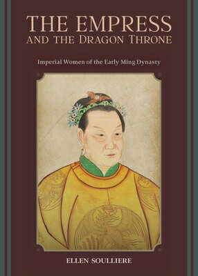 The Empress and the Dragon Throne: Imperial Women of the Early Ming Dynasty EMPRESS & THE DRAGON THRONE [ Ellen Soulliere ]