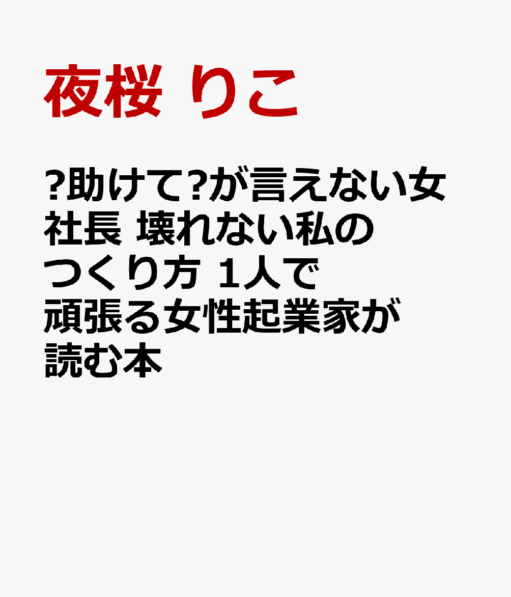 ❝助けて❞が言えない女社長　壊れない私のつくり方　1人で頑張る女性起業家が読む本