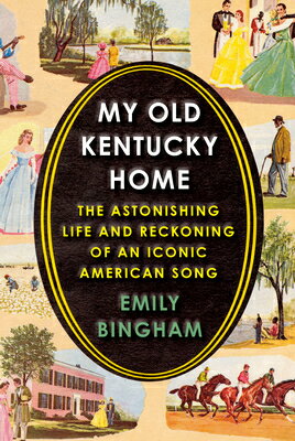 My Old Kentucky Home: The Astonishing Life and Reckoning of an Iconic American Song MY OLD KENTUCKY HOME [ Emily Bingham ]