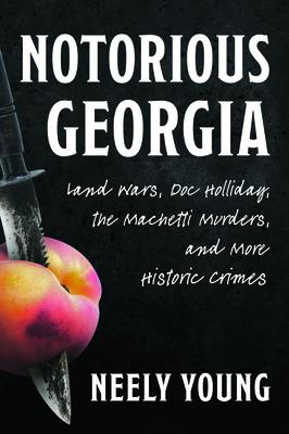 Notorious Georgia: Land Wars, Doc Holliday, the Machetti Murders, and More Historic Crimes NOTORIOUS GEORGIA （True Crime） [ Benjamin Neely Young ]