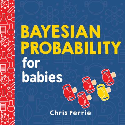 Bayesian Probability for Babies BAYESIAN PROBABILITY FOR BABIE [ Chris Ferrie ]