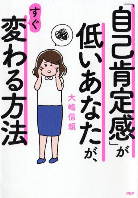 「自己肯定感」が低いあなたが、すぐ変わる方法 [ 大嶋 信頼 ]