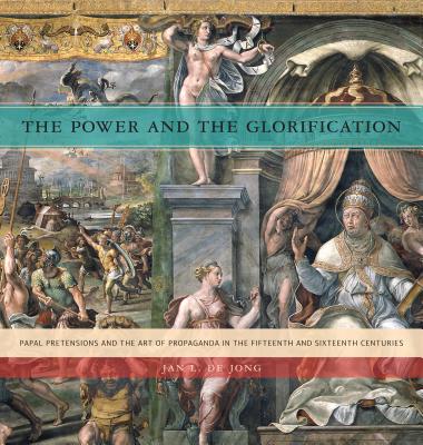 The Power and the Glorification Hb: Papal Pretensions and the Art of Propaganda in the Fifteenth and POWER & THE GLORIFICATION HB [ Jan L. de Jong ]