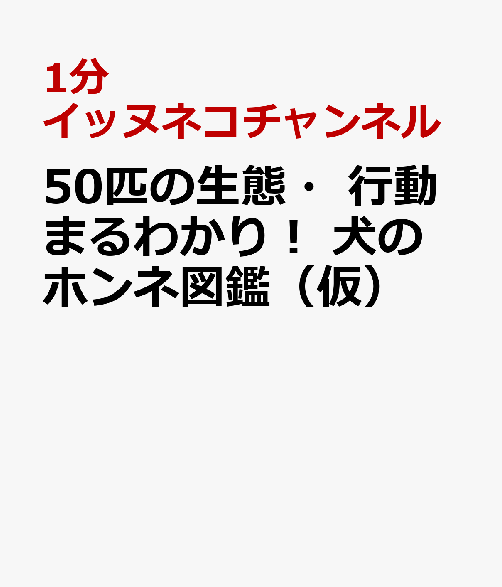50匹の生態・行動まるわかり！ 犬のホンネ図鑑（仮）