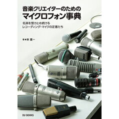 音楽クリエイターのためのマイクロフォン事典 名演を受けとめ続けるレコーディング・マイクの定番たち [ 林憲一 ]