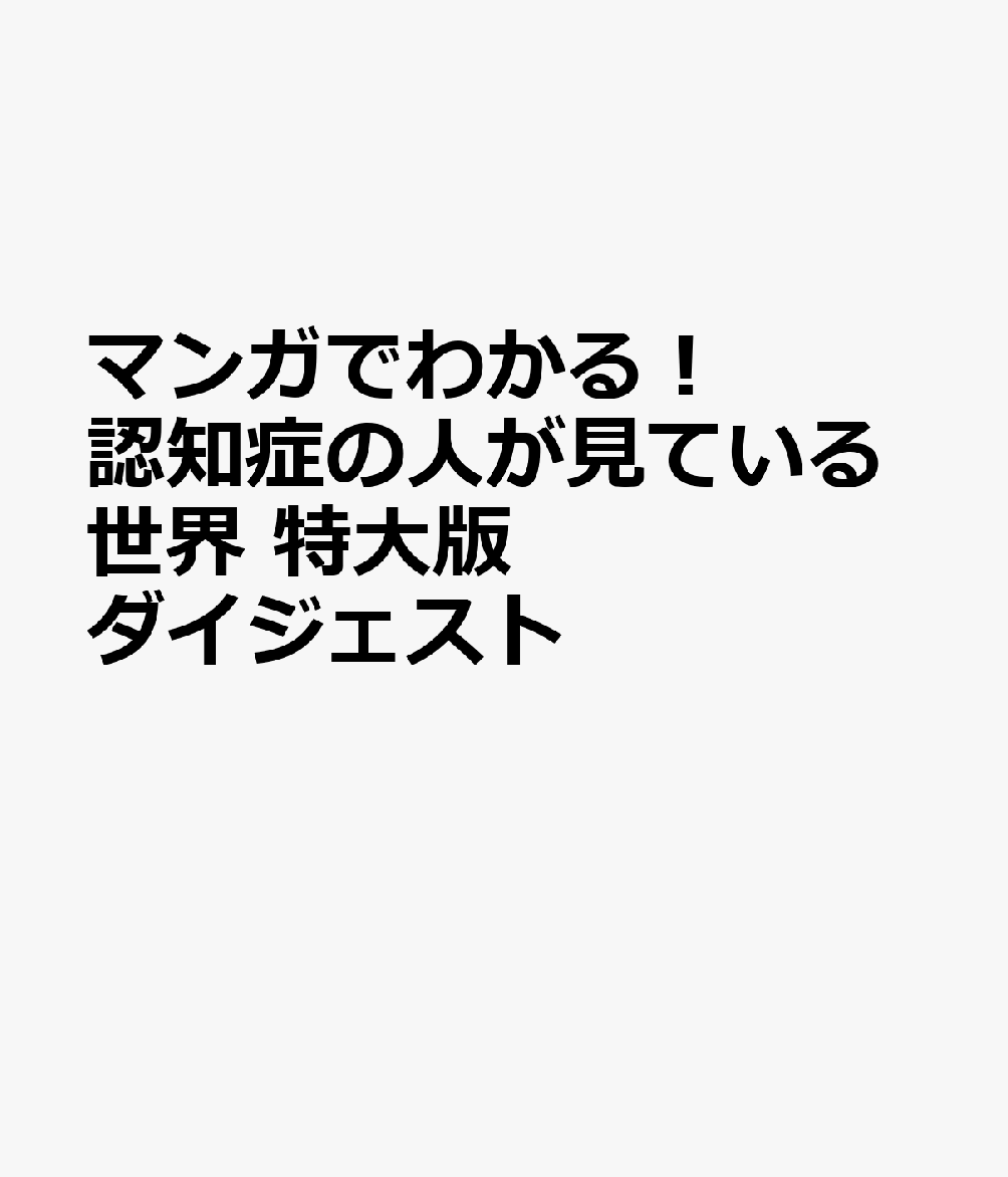 マンガでわかる！　認知症の人が見ている世界　特大版ダイジェスト