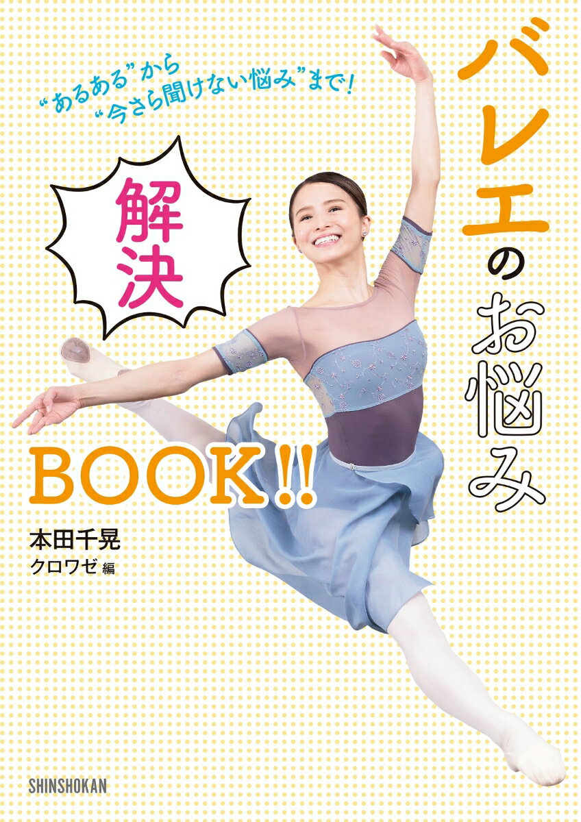 ”あるある”から”今さら聞けない悩み”まで！ バレエのお悩み解決BOOK!! [ 本田千晃 ]