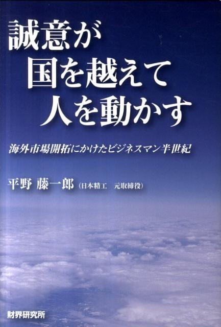 誠意が国を越えて人を動かす 海外市場開拓にかけたビジネスマン半世紀 [ 平野藤一郎 ]