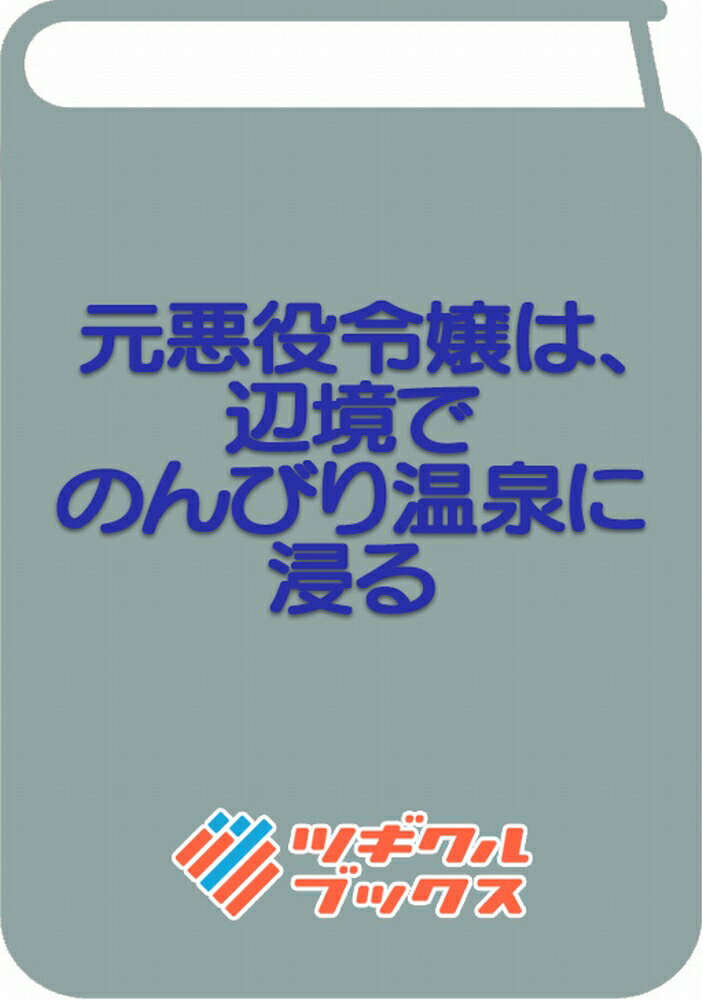 元悪役令嬢は、辺境でのんびり温泉に浸る